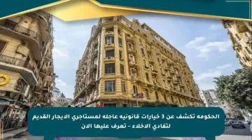 الحكومة تكشف عن 3 خيارات قانونية عاجلة لمستأجري الإيجار القديم لتفادي الإخلاء – تعرف عليها الآن